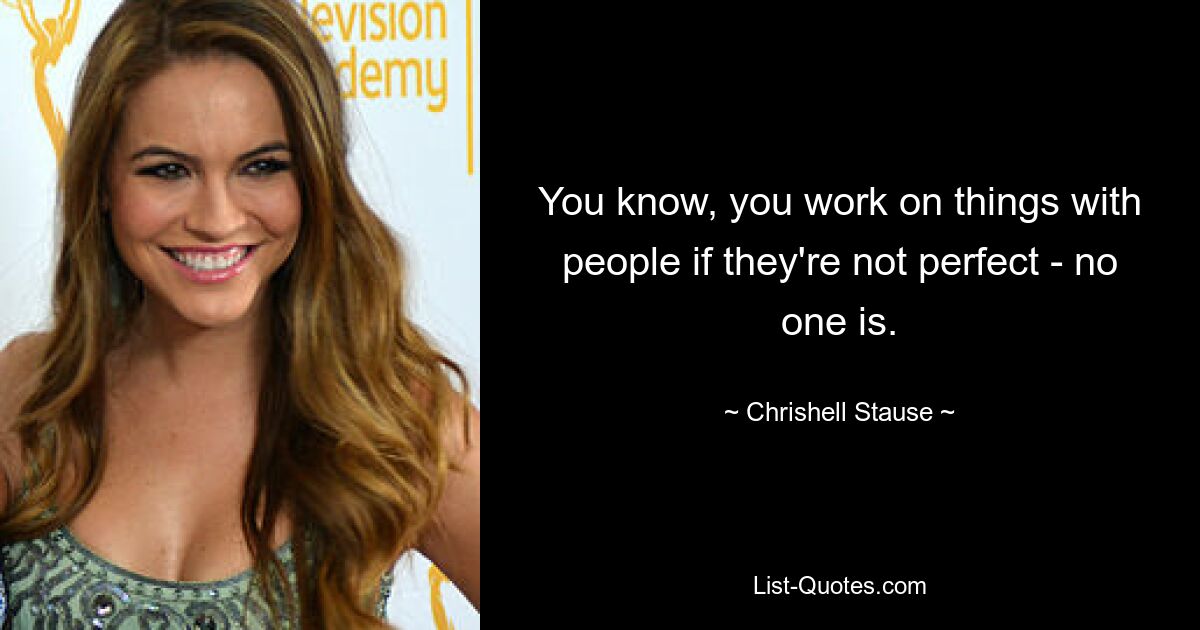 You know, you work on things with people if they're not perfect - no one is. — © Chrishell Stause