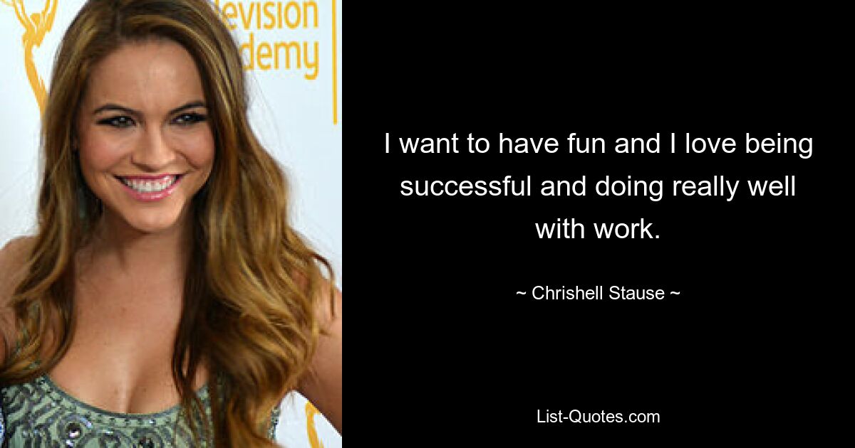 I want to have fun and I love being successful and doing really well with work. — © Chrishell Stause