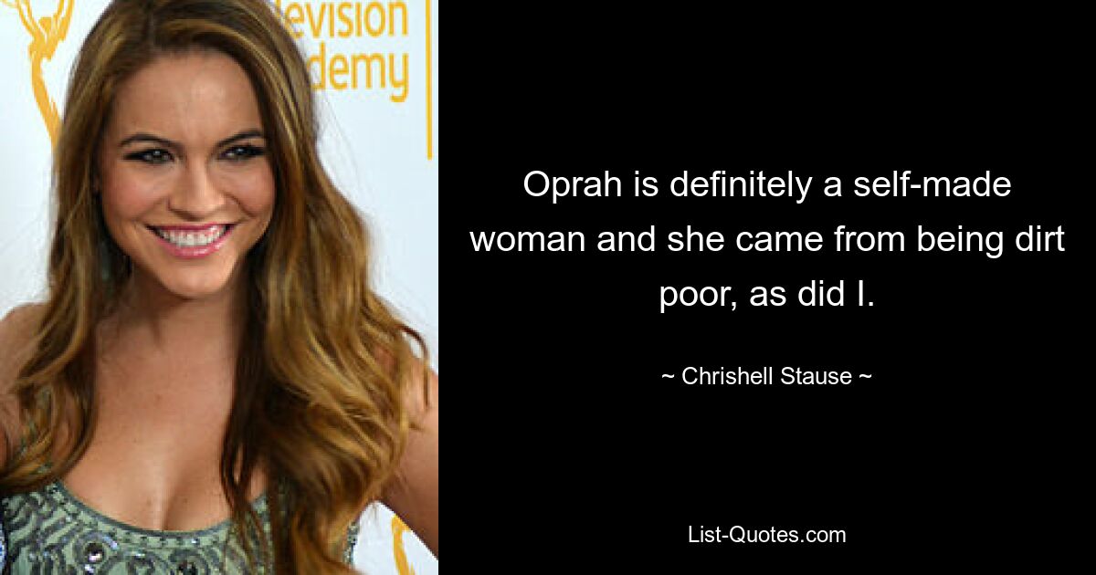 Oprah is definitely a self-made woman and she came from being dirt poor, as did I. — © Chrishell Stause