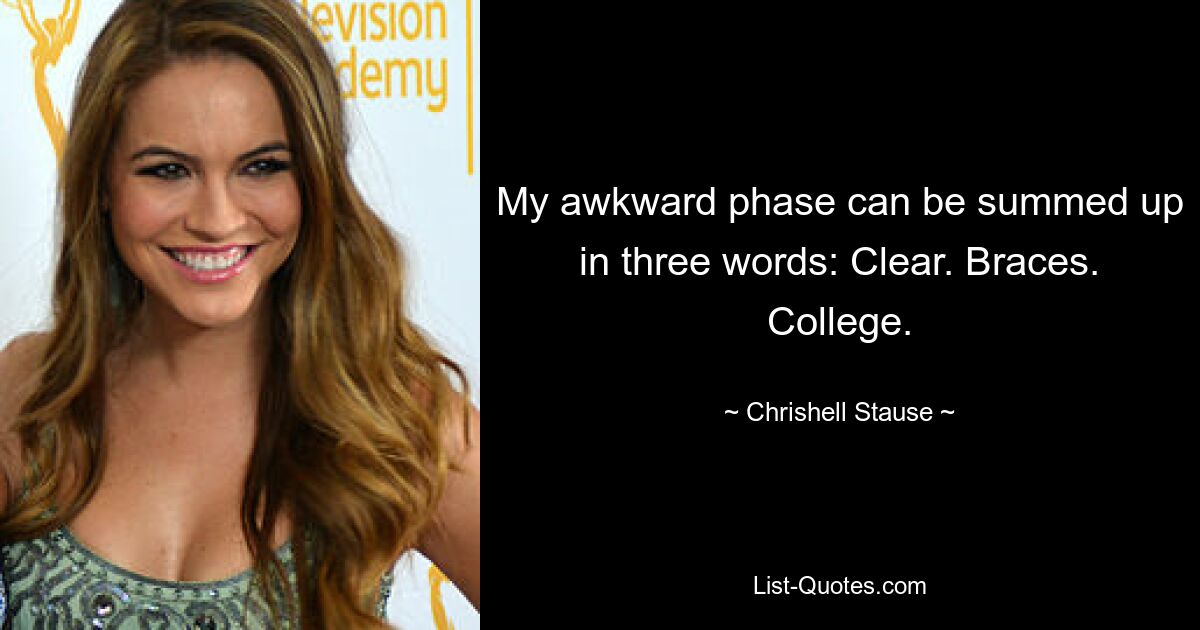 My awkward phase can be summed up in three words: Clear. Braces. College. — © Chrishell Stause