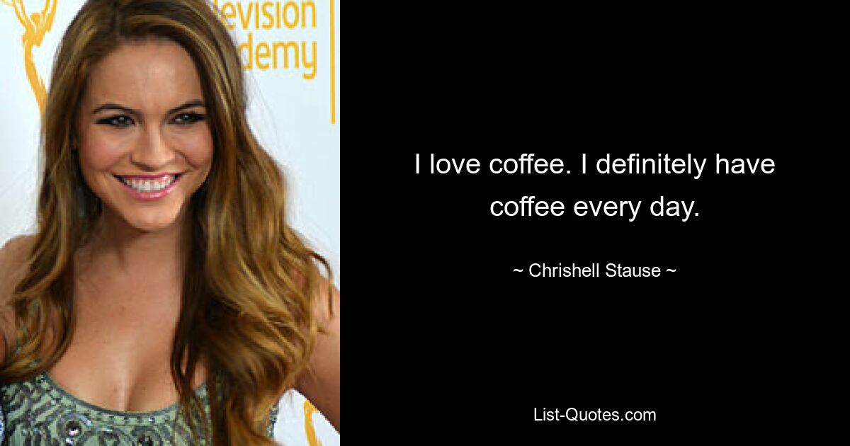 I love coffee. I definitely have coffee every day. — © Chrishell Stause