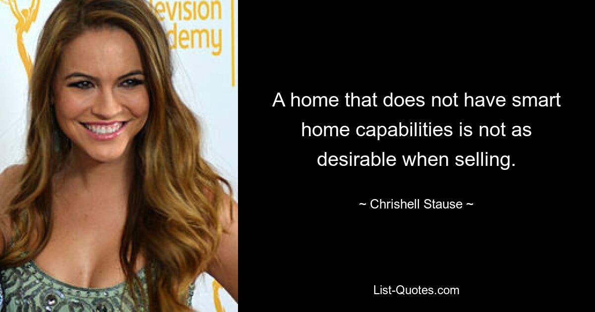 A home that does not have smart home capabilities is not as desirable when selling. — © Chrishell Stause