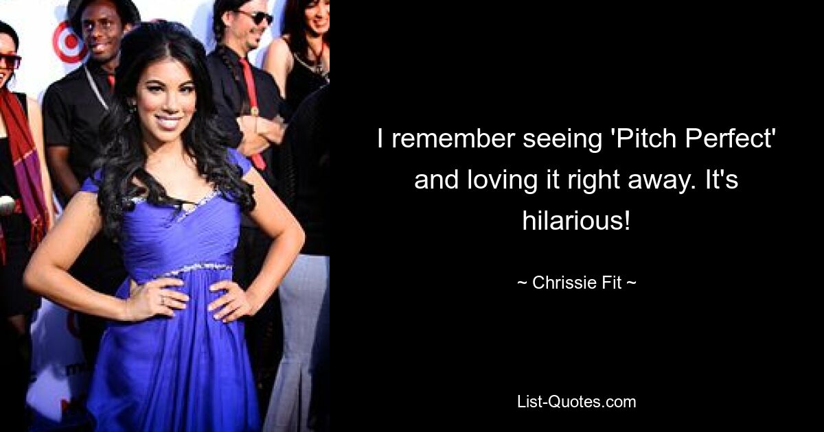 I remember seeing 'Pitch Perfect' and loving it right away. It's hilarious! — © Chrissie Fit