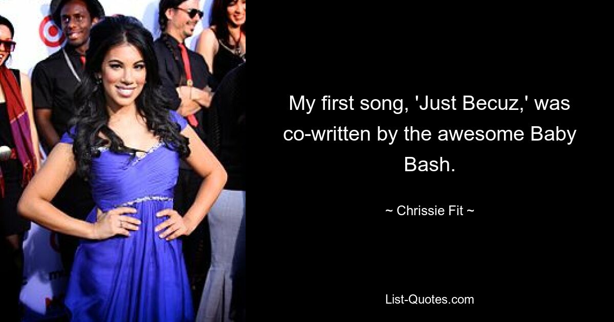 My first song, 'Just Becuz,' was co-written by the awesome Baby Bash. — © Chrissie Fit