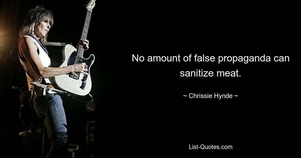 No amount of false propaganda can sanitize meat. — © Chrissie Hynde