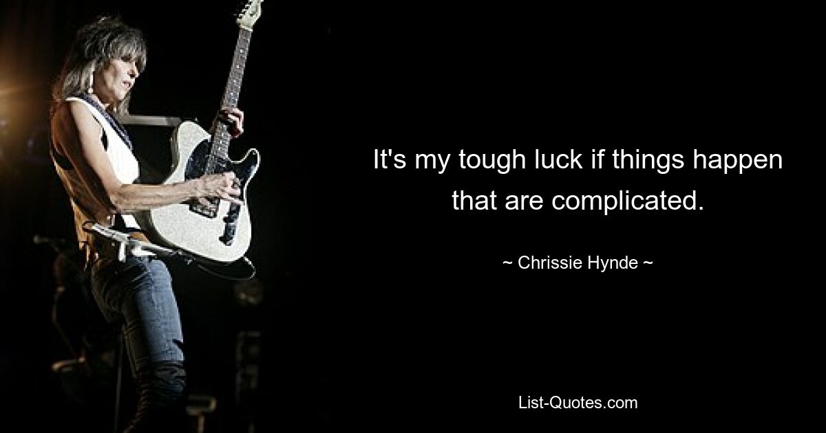 It's my tough luck if things happen that are complicated. — © Chrissie Hynde