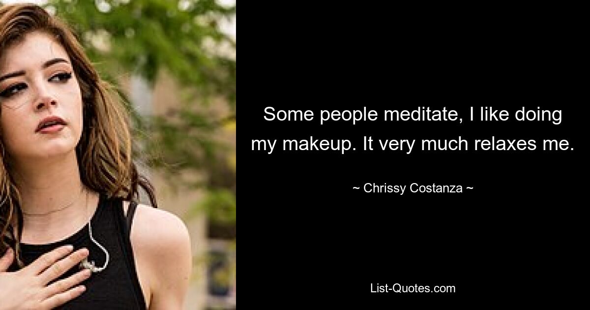 Some people meditate, I like doing my makeup. It very much relaxes me. — © Chrissy Costanza