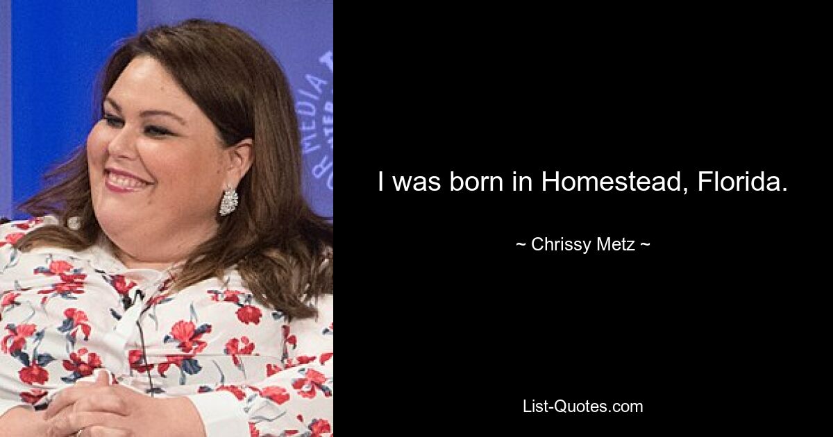 I was born in Homestead, Florida. — © Chrissy Metz