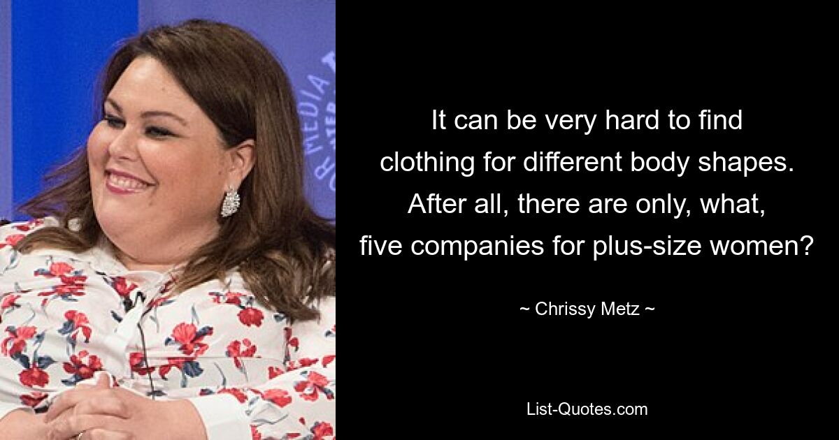 It can be very hard to find clothing for different body shapes. After all, there are only, what, five companies for plus-size women? — © Chrissy Metz