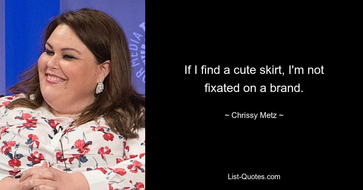 If I find a cute skirt, I'm not fixated on a brand. — © Chrissy Metz