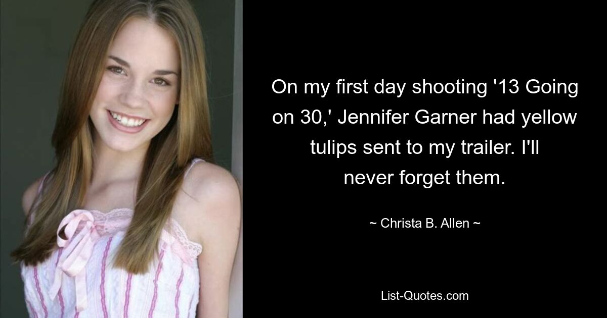 An meinem ersten Drehtag für „13 Going on 30“ ließ Jennifer Garner gelbe Tulpen in meinen Wohnwagen schicken. Ich werde sie nie vergessen. — © Christa B. Allen 