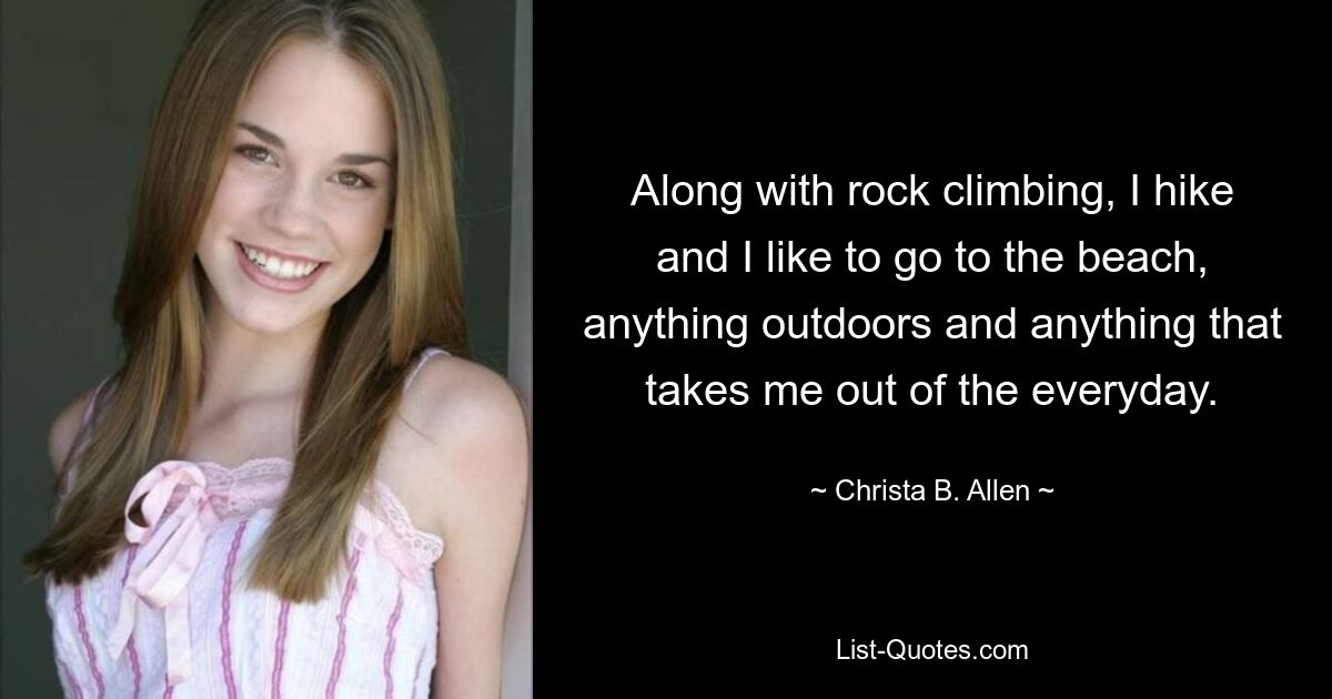 Along with rock climbing, I hike and I like to go to the beach, anything outdoors and anything that takes me out of the everyday. — © Christa B. Allen