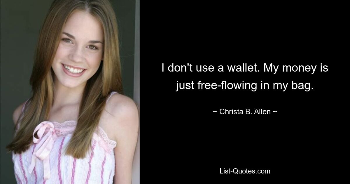 I don't use a wallet. My money is just free-flowing in my bag. — © Christa B. Allen