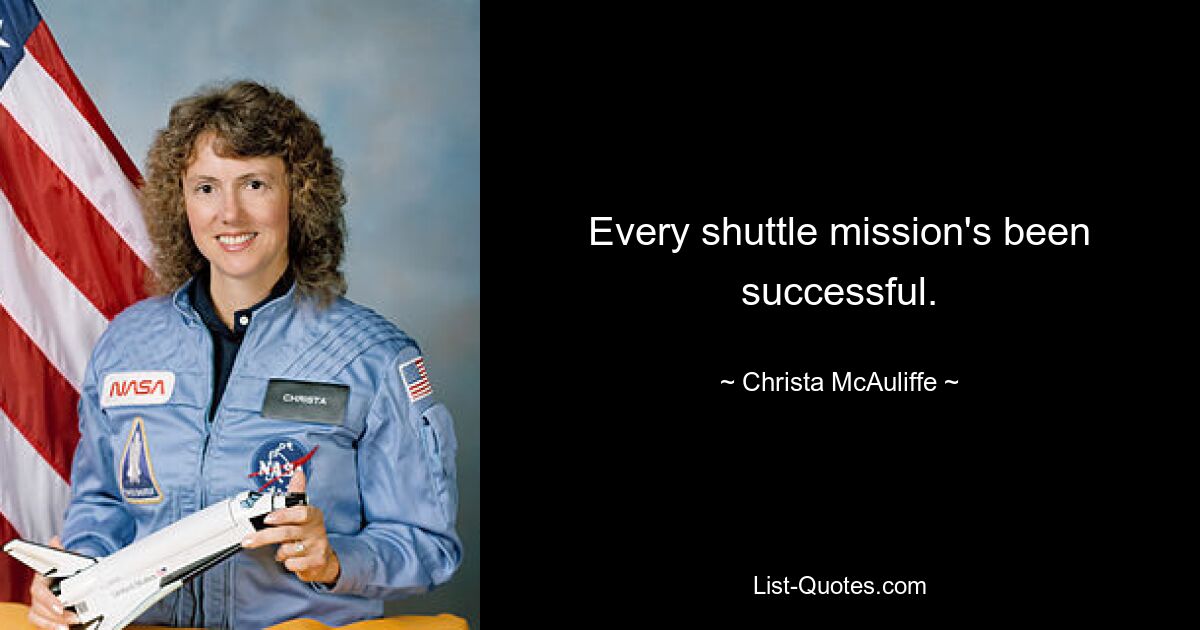 Every shuttle mission's been successful. — © Christa McAuliffe