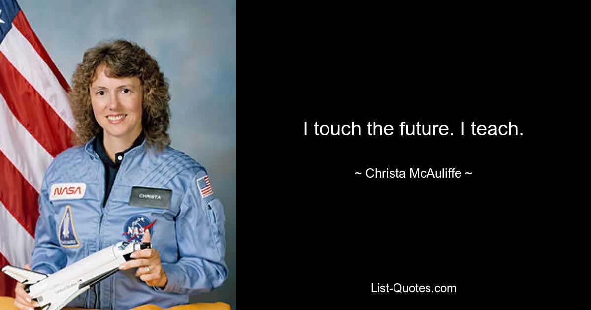 I touch the future. I teach. — © Christa McAuliffe