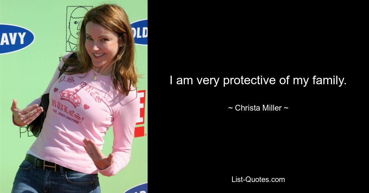 I am very protective of my family. — © Christa Miller