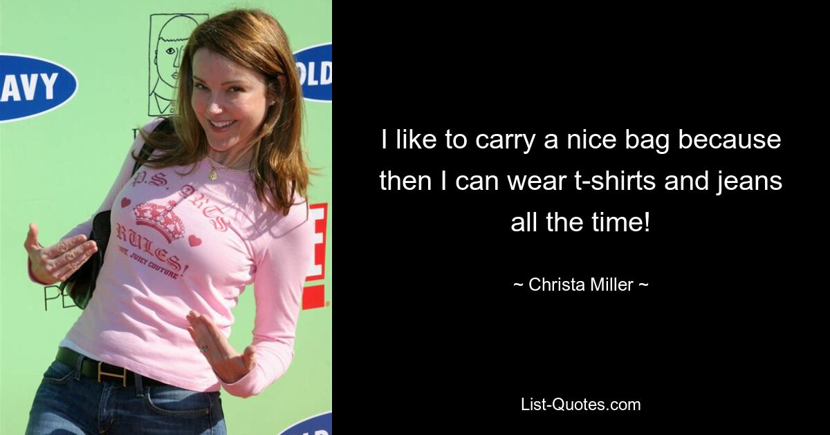 I like to carry a nice bag because then I can wear t-shirts and jeans all the time! — © Christa Miller