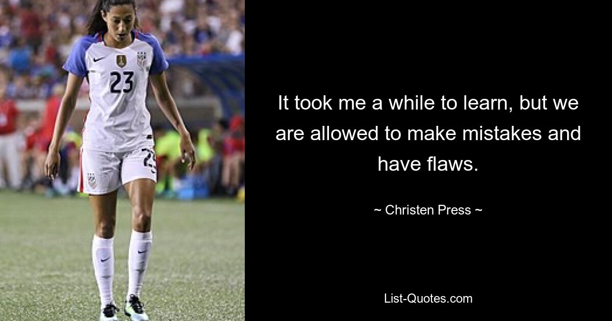 It took me a while to learn, but we are allowed to make mistakes and have flaws. — © Christen Press