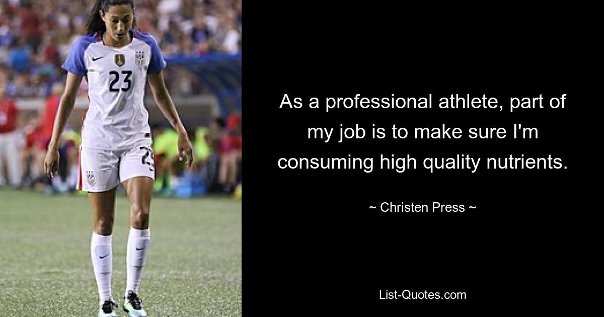 As a professional athlete, part of my job is to make sure I'm consuming high quality nutrients. — © Christen Press