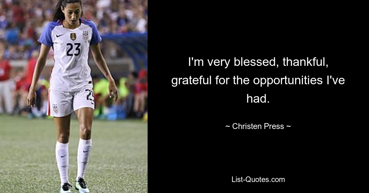 I'm very blessed, thankful, grateful for the opportunities I've had. — © Christen Press