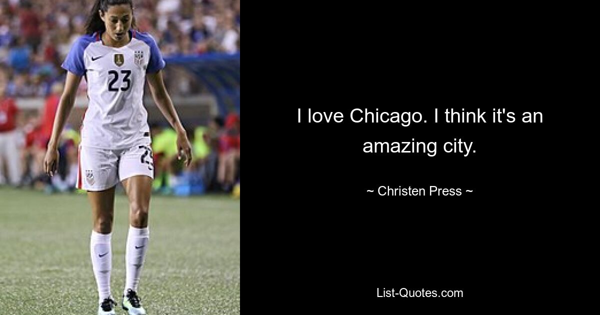 I love Chicago. I think it's an amazing city. — © Christen Press