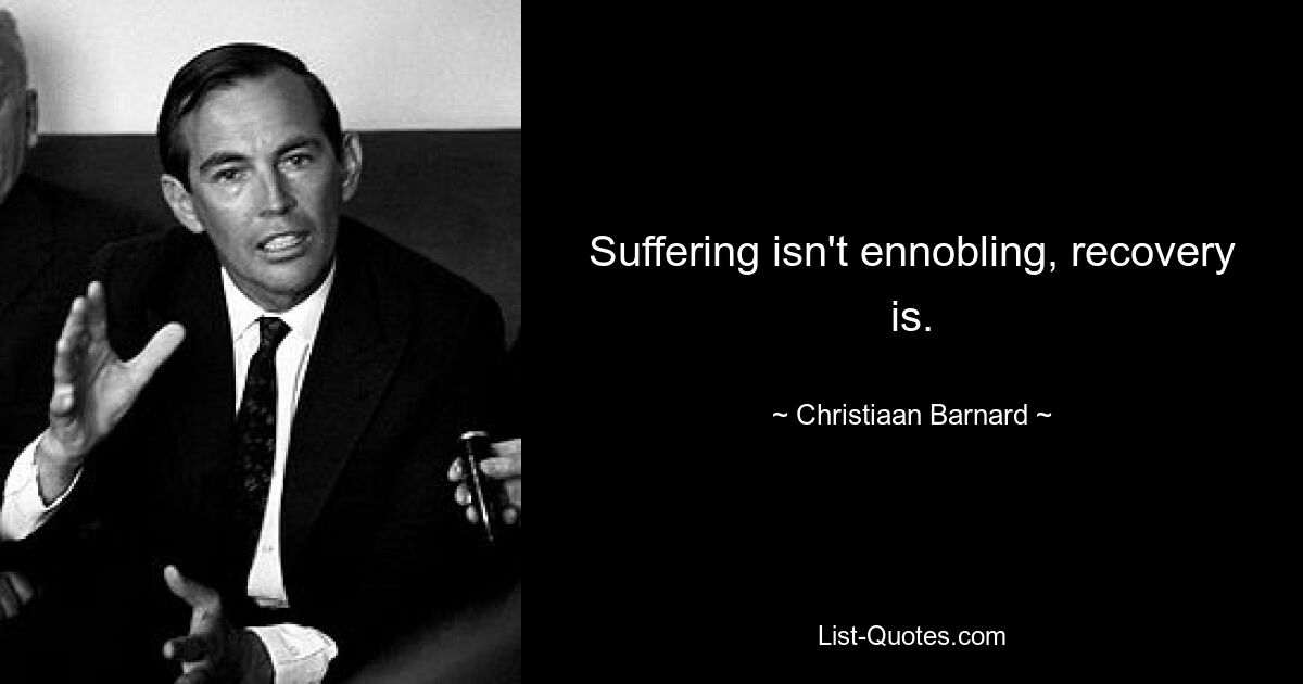 Suffering isn't ennobling, recovery is. — © Christiaan Barnard