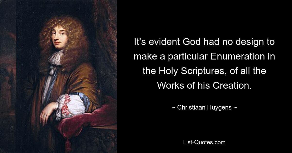 It's evident God had no design to make a particular Enumeration in the Holy Scriptures, of all the Works of his Creation. — © Christiaan Huygens