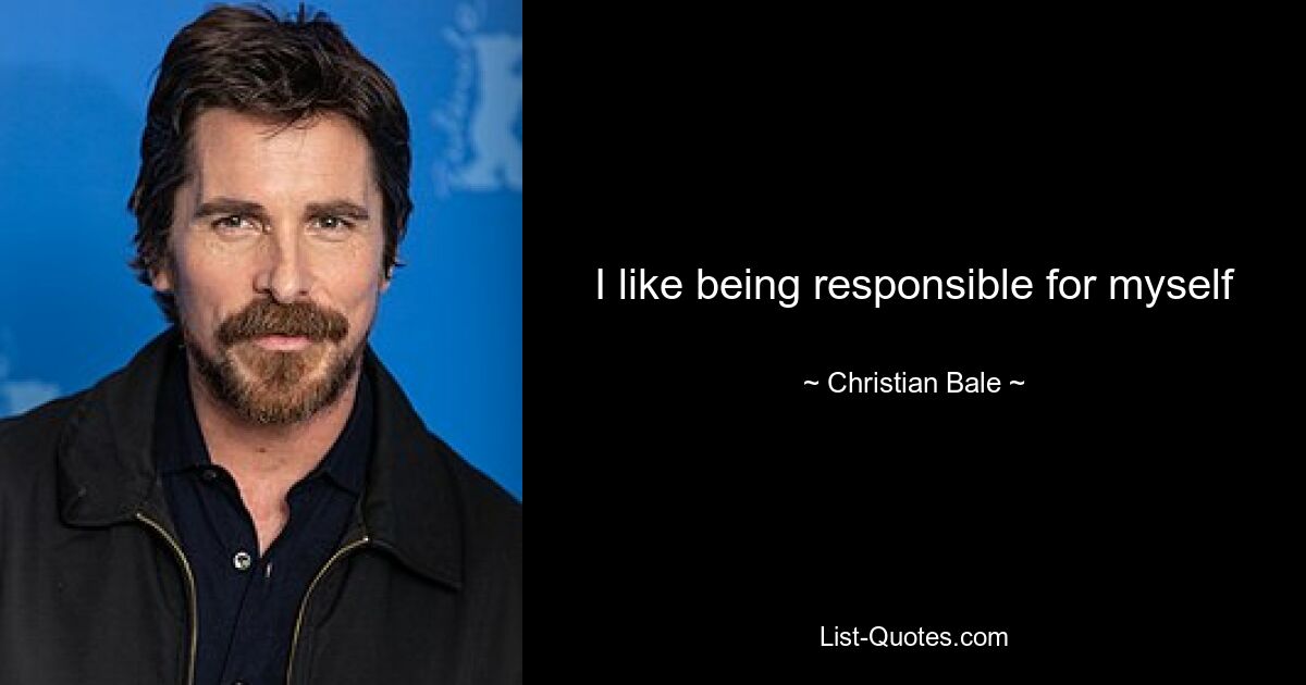 I like being responsible for myself — © Christian Bale