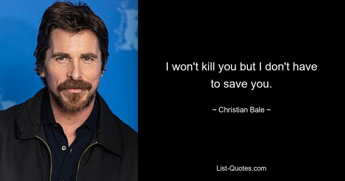 I won't kill you but I don't have to save you. — © Christian Bale