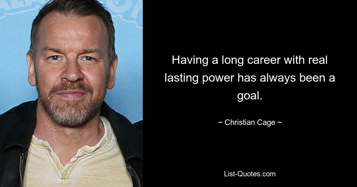 Having a long career with real lasting power has always been a goal. — © Christian Cage