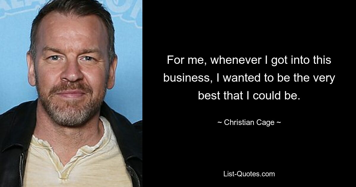 For me, whenever I got into this business, I wanted to be the very best that I could be. — © Christian Cage