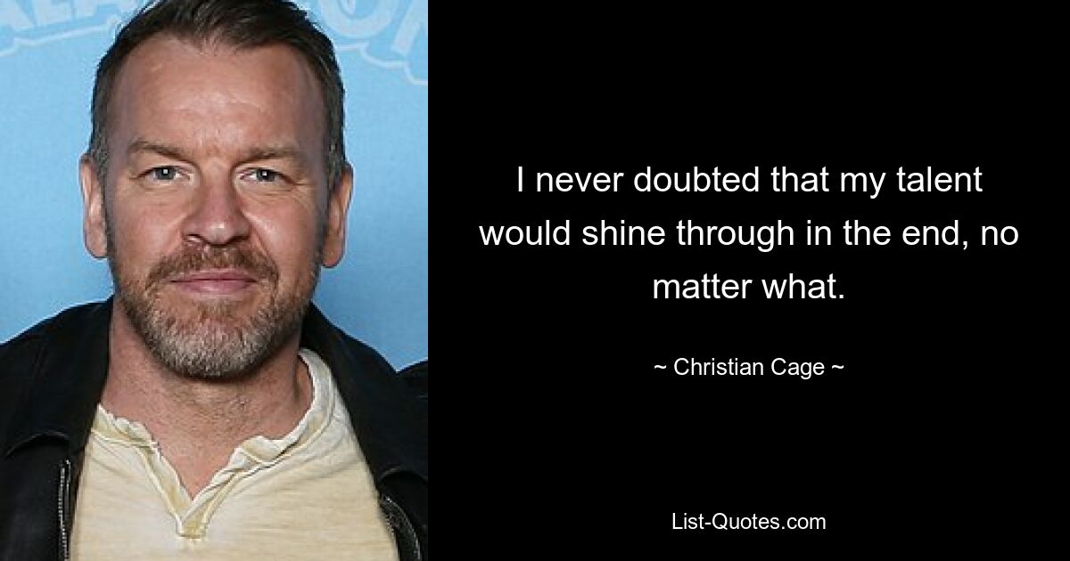 I never doubted that my talent would shine through in the end, no matter what. — © Christian Cage