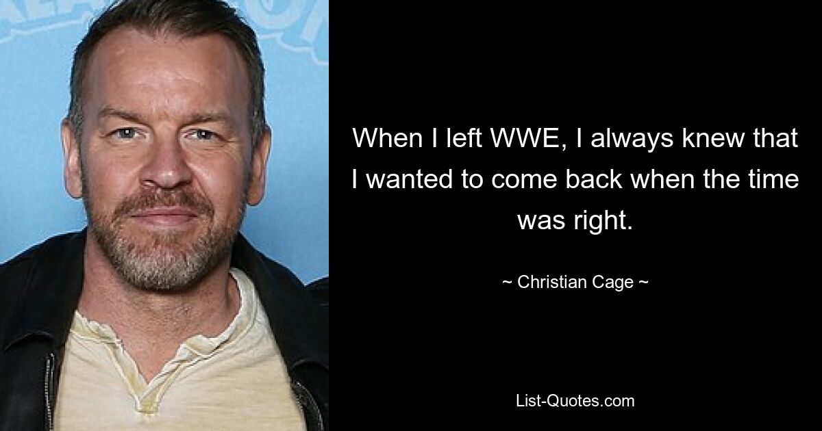 When I left WWE, I always knew that I wanted to come back when the time was right. — © Christian Cage