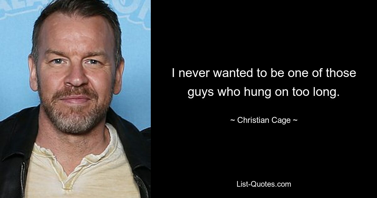 I never wanted to be one of those guys who hung on too long. — © Christian Cage