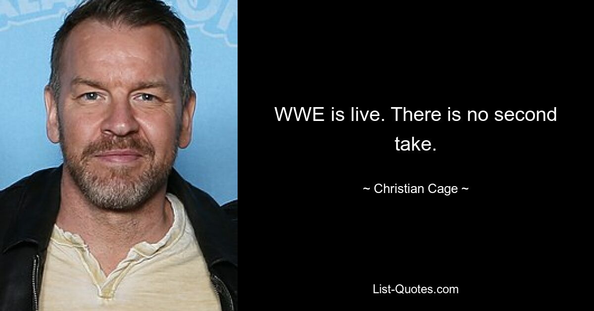 WWE is live. There is no second take. — © Christian Cage