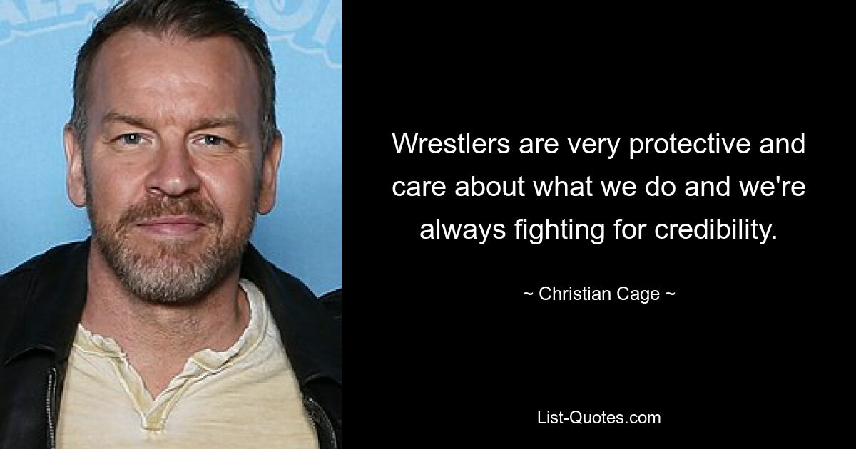 Wrestlers are very protective and care about what we do and we're always fighting for credibility. — © Christian Cage