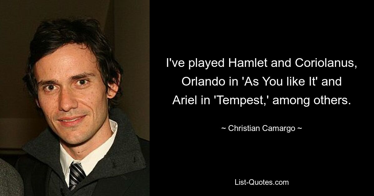 I've played Hamlet and Coriolanus, Orlando in 'As You like It' and Ariel in 'Tempest,' among others. — © Christian Camargo