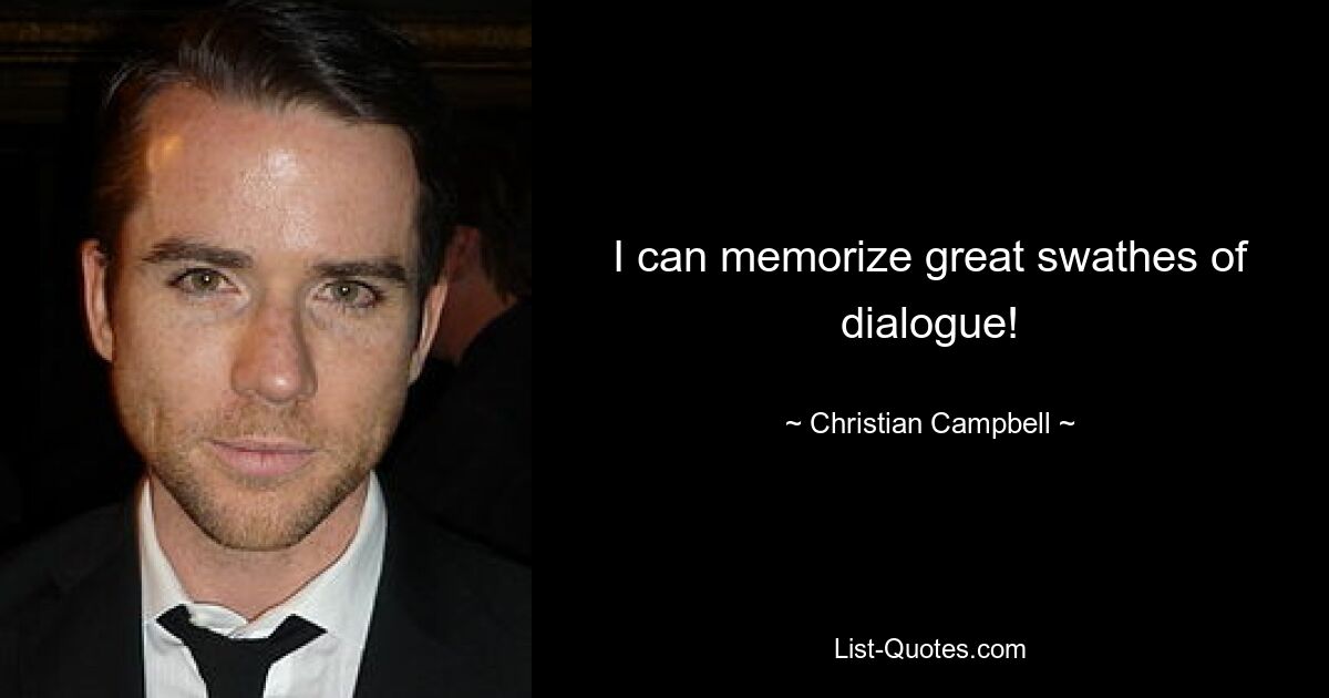 I can memorize great swathes of dialogue! — © Christian Campbell