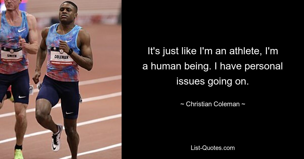 It's just like I'm an athlete, I'm a human being. I have personal issues going on. — © Christian Coleman