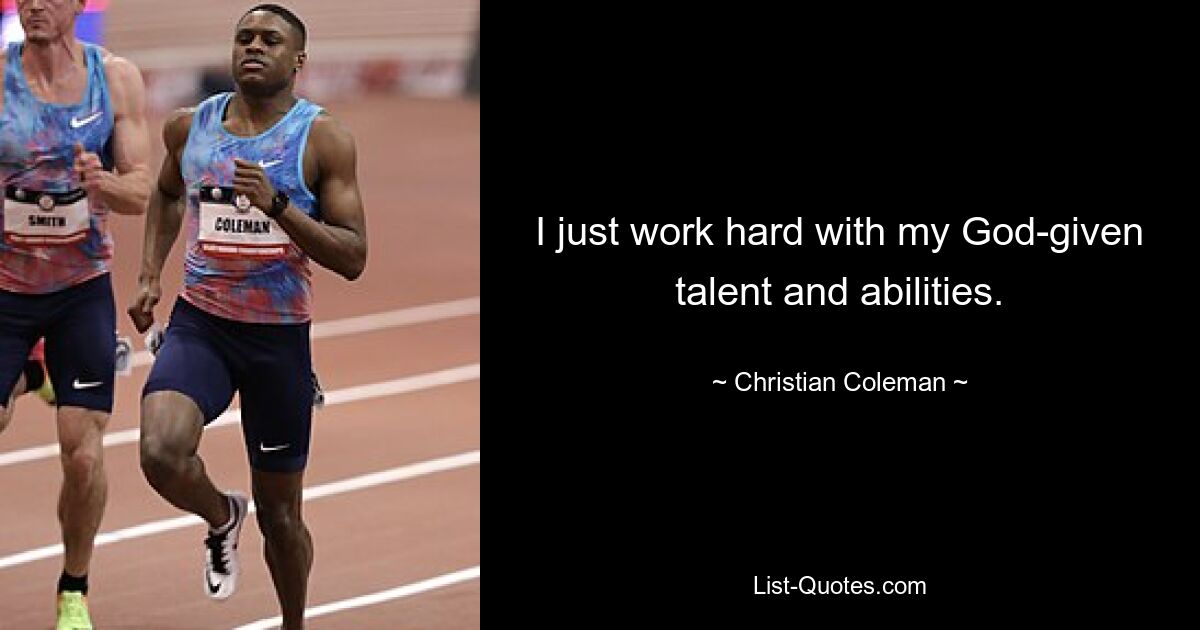 I just work hard with my God-given talent and abilities. — © Christian Coleman