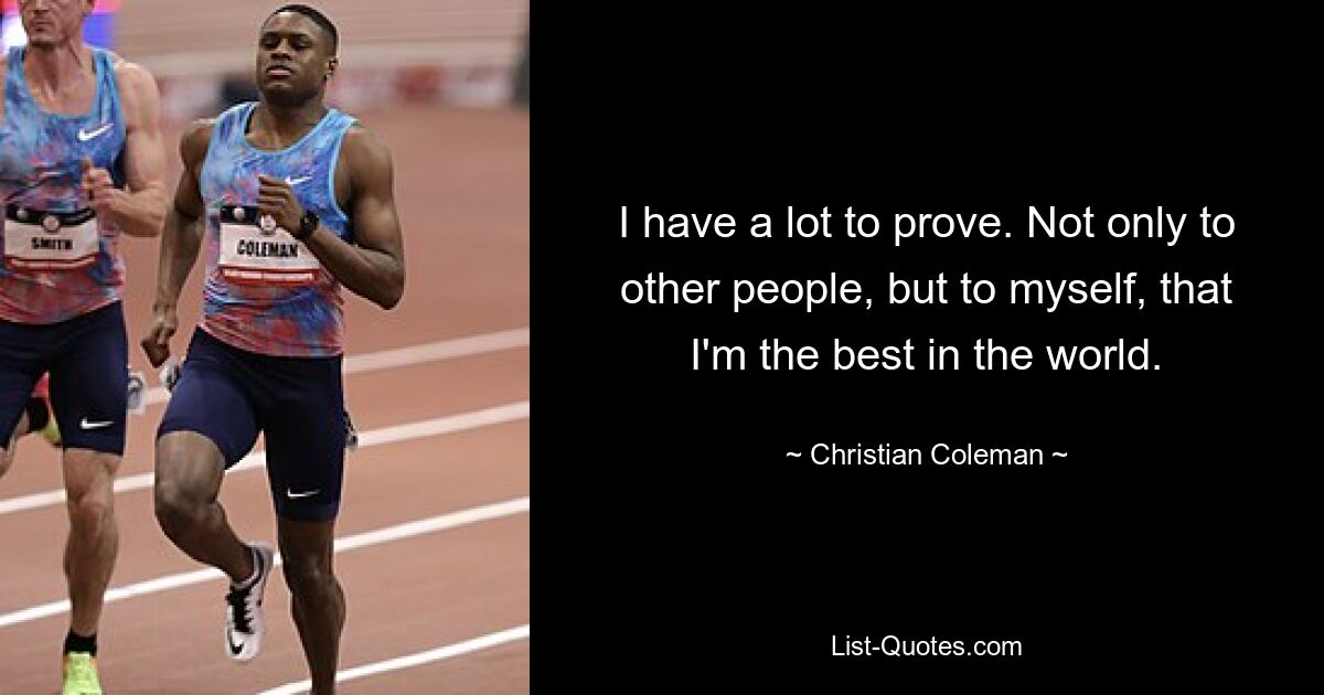 I have a lot to prove. Not only to other people, but to myself, that I'm the best in the world. — © Christian Coleman