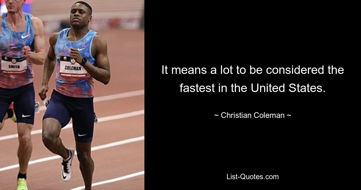 It means a lot to be considered the fastest in the United States. — © Christian Coleman