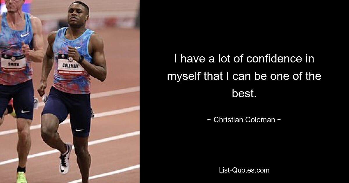 I have a lot of confidence in myself that I can be one of the best. — © Christian Coleman