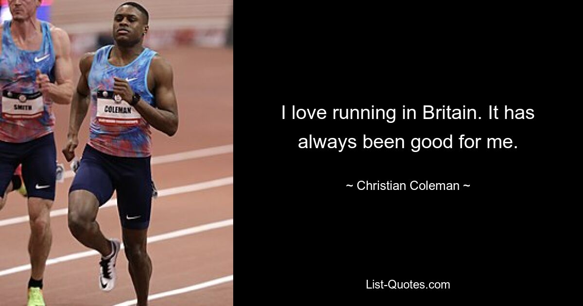 I love running in Britain. It has always been good for me. — © Christian Coleman