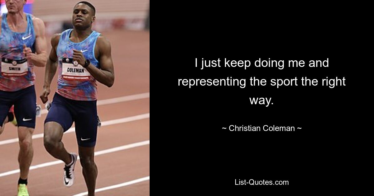 I just keep doing me and representing the sport the right way. — © Christian Coleman