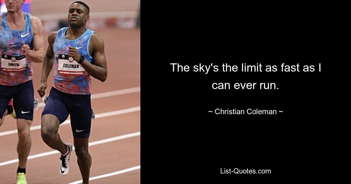 The sky's the limit as fast as I can ever run. — © Christian Coleman