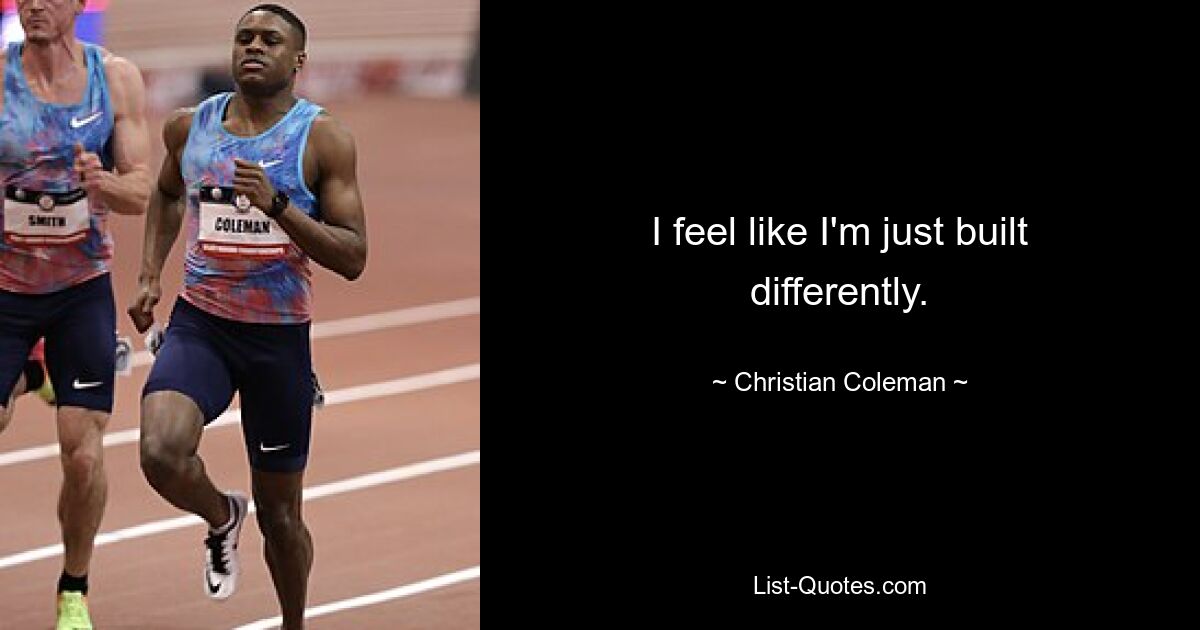 I feel like I'm just built differently. — © Christian Coleman