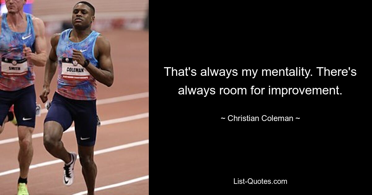 That's always my mentality. There's always room for improvement. — © Christian Coleman