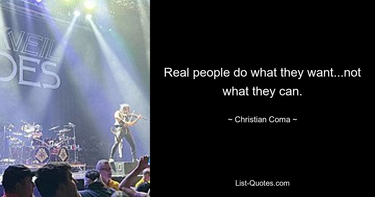 Real people do what they want...not what they can. — © Christian Coma