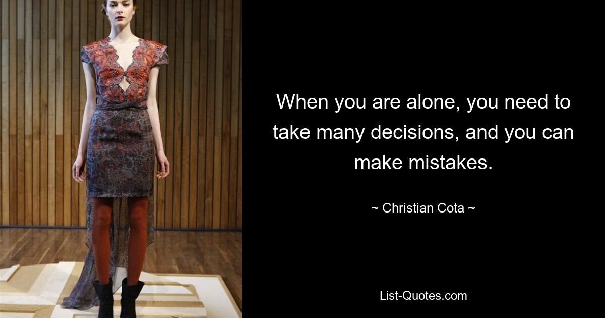 When you are alone, you need to take many decisions, and you can make mistakes. — © Christian Cota